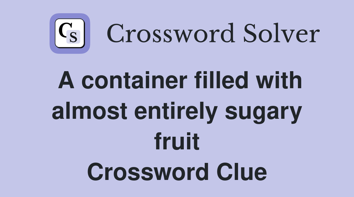 A container filled with almost entirely sugary fruit Crossword Clue